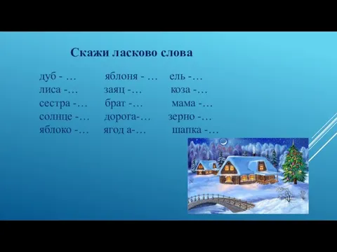 Скажи ласково слова дуб - … яблоня - … ель -… лиса