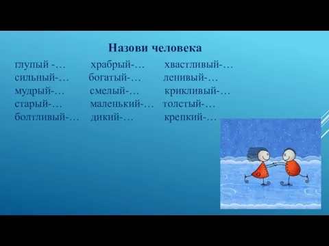 Назови человека глупый -… храбрый-… хвастливый-… сильный-… богатый-… ленивый-… мудрый-… смелый-… крикливый-…