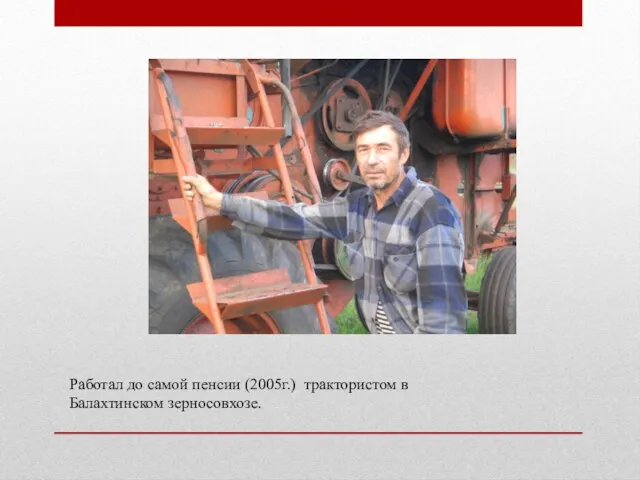 Работал до самой пенсии (2005г.) трактористом в Балахтинском зерносовхозе.