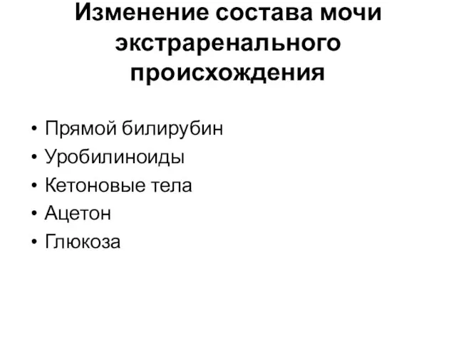 Изменение состава мочи экстраренального происхождения Прямой билирубин Уробилиноиды Кетоновые тела Ацетон Глюкоза