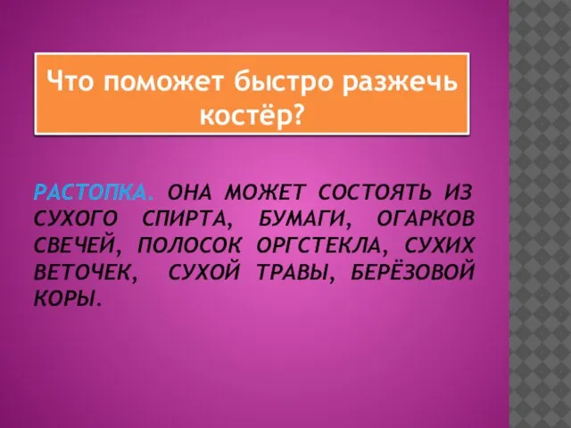 РАСТОПКА. ОНА МОЖЕТ СОСТОЯТЬ ИЗ СУХОГО СПИРТА, БУМАГИ, ОГАРКОВ СВЕЧЕЙ, ПОЛОСОК ОРГСТЕКЛА,