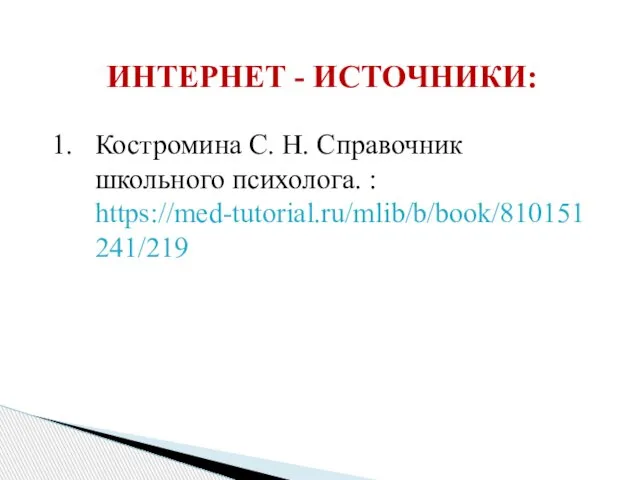 ИНТЕРНЕТ - ИСТОЧНИКИ: Костромина С. Н. Справочник школьного психолога. : https://med-tutorial.ru/mlib/b/book/810151241/219