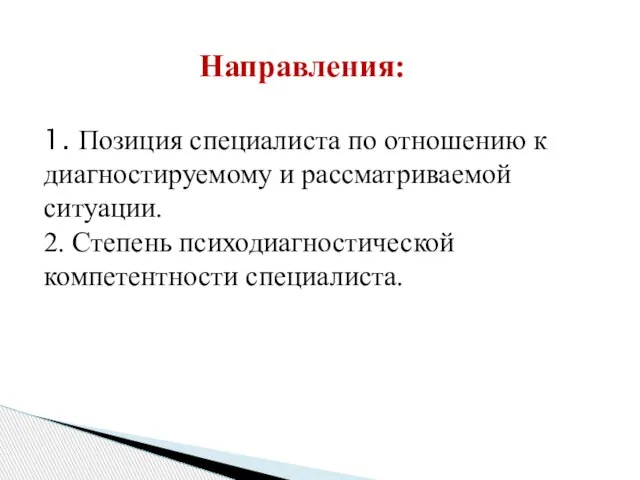 Направления: 1. Позиция специалиста по отношению к диагностируемому и рассматриваемой ситуации. 2. Степень психодиагностической компетентности специалиста.