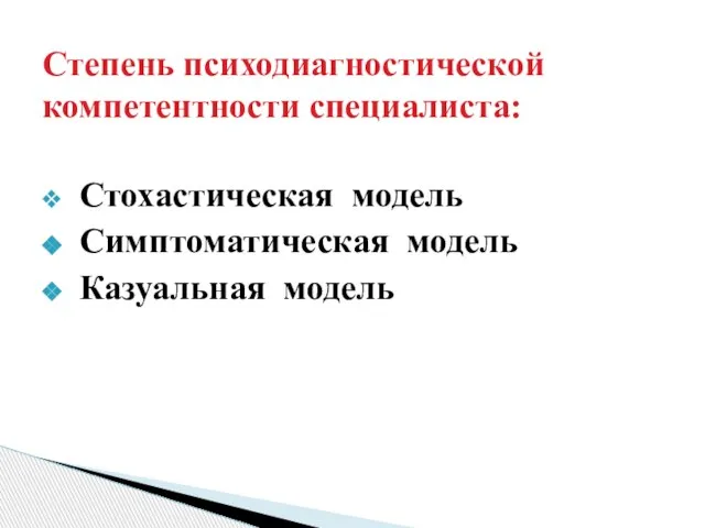 Стохастическая модель Симптоматическая модель Казуальная модель Степень психодиагностической компетентности специалиста: