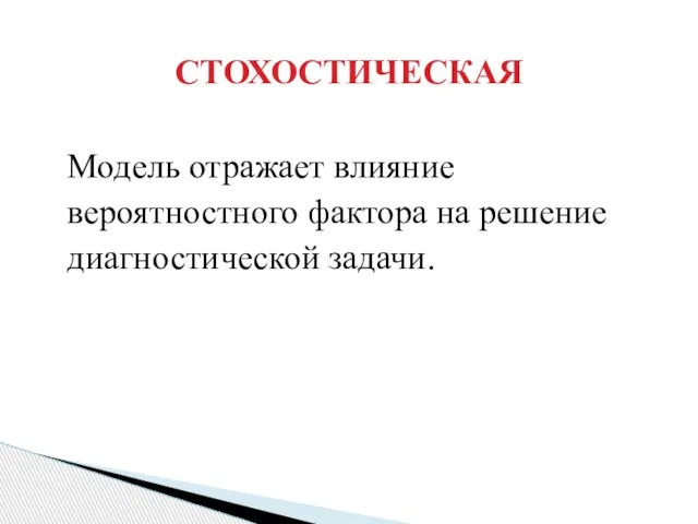 Модель отражает влияние вероятностного фактора на решение диагностической задачи. СТОХОСТИЧЕСКАЯ