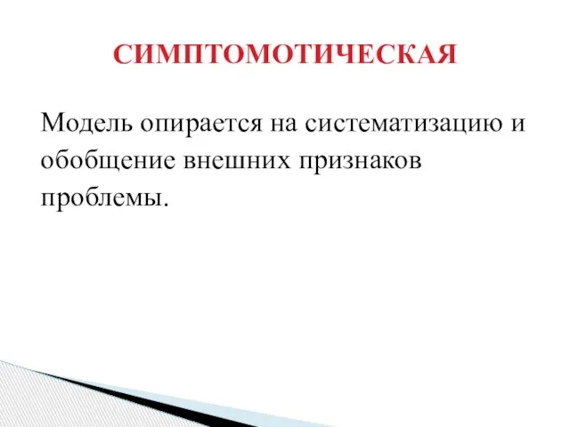 Модель опирается на систематизацию и обобщение внешних признаков проблемы. СИМПТОМОТИЧЕСКАЯ