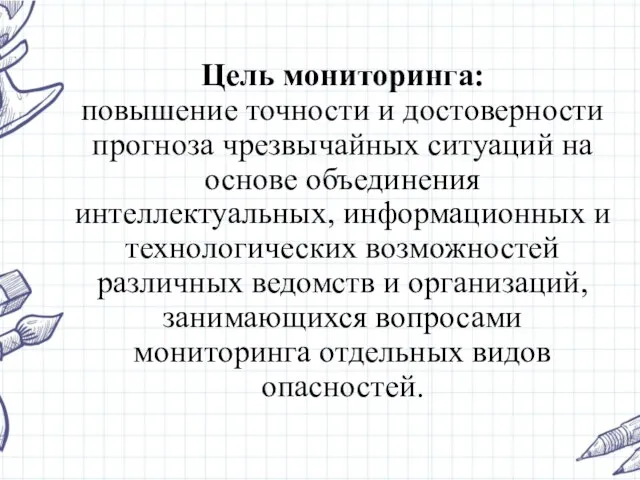 Цель мониторинга: повышение точности и достоверности прогноза чрезвычайных ситуаций на основе объединения