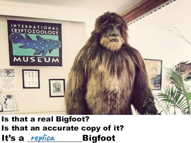 It’s a _____________Bigfoot Is that a real Bigfoot? Is that an accurate copy of it? replica