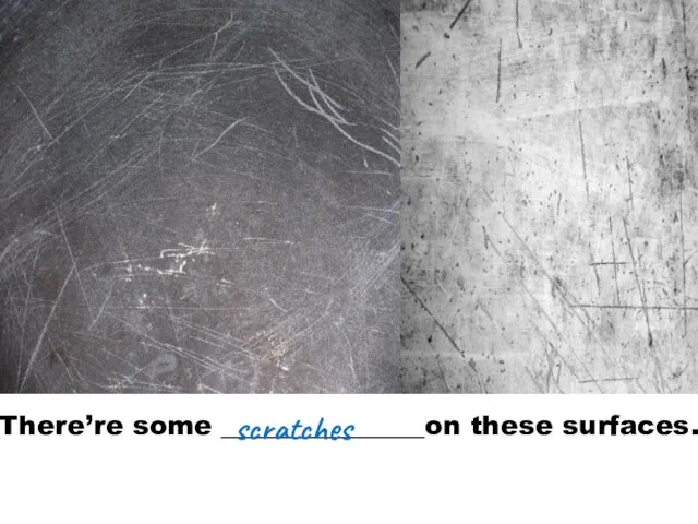 There’re some _______________on these surfaces. scratches