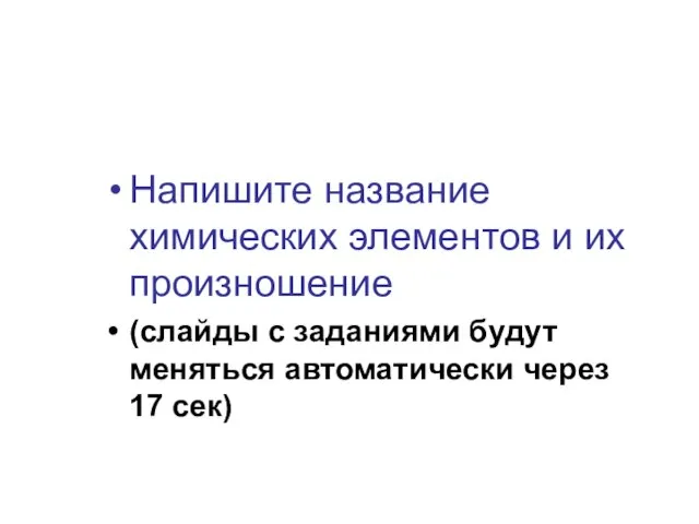 Напишите название химических элементов и их произношение (слайды с заданиями будут меняться автоматически через 17 сек)