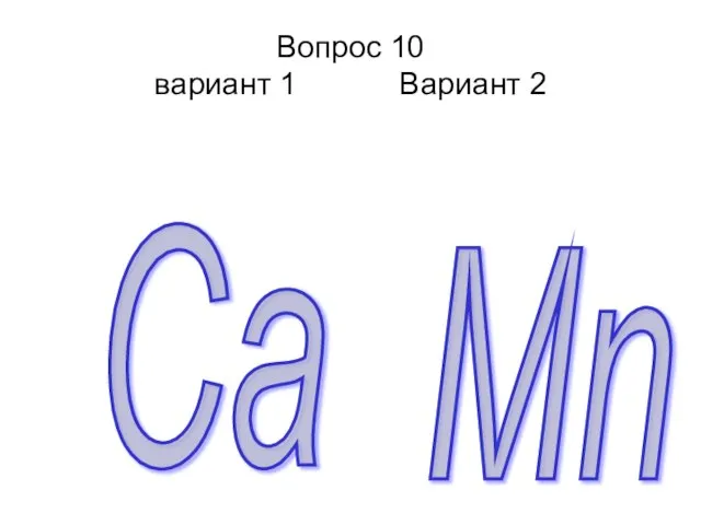 Вопрос 10 вариант 1 Вариант 2 Ca Mn