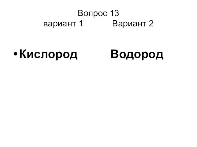 Вопрос 13 вариант 1 Вариант 2 Кислород Водород