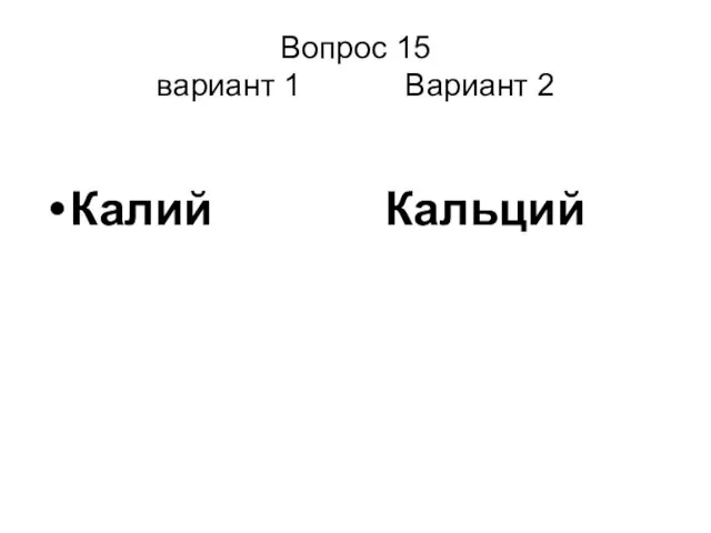 Вопрос 15 вариант 1 Вариант 2 Калий Кальций