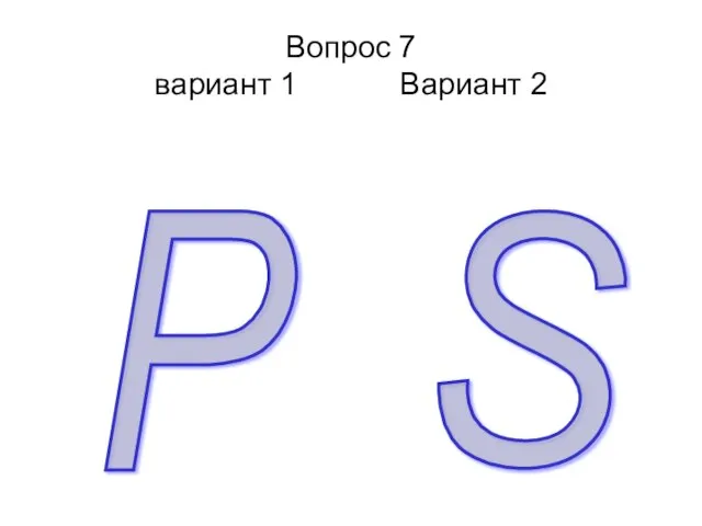 Вопрос 7 вариант 1 Вариант 2 P S