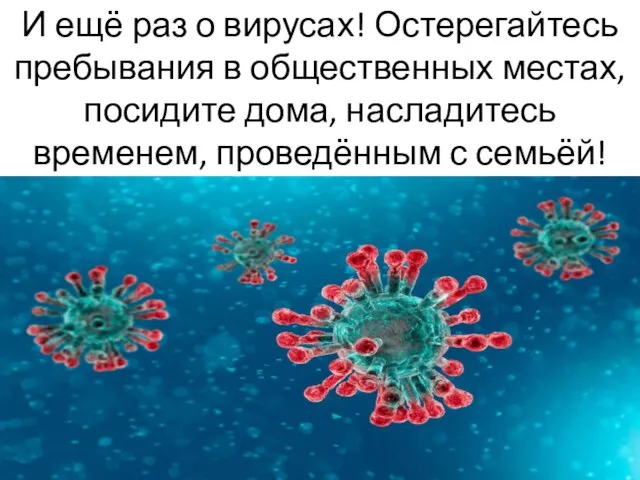 И ещё раз о вирусах! Остерегайтесь пребывания в общественных местах, посидите дома,