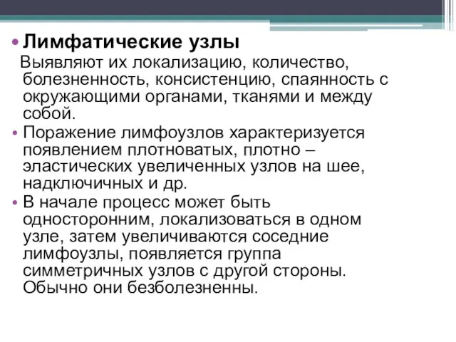 Лимфатические узлы Выявляют их локализацию, количество, болезненность, консистенцию, спаянность с окружающими органами,