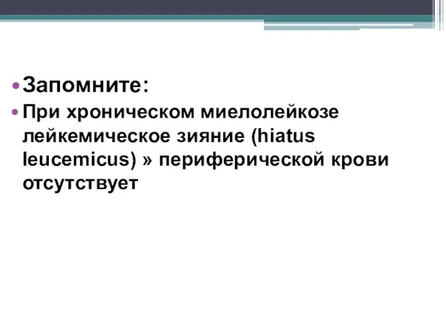 Запомните: При хроническом миелолейкозе лейкемическое зияние (hiatus leucemicus) » периферической крови отсутствует