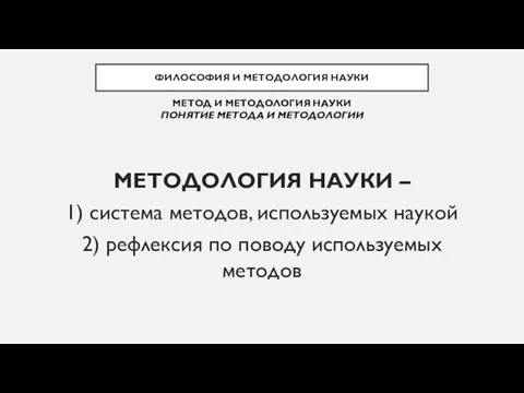 МЕТОДОЛОГИЯ НАУКИ – 1) система методов, используемых наукой 2) рефлексия по поводу