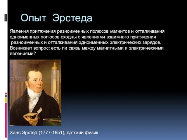 Опыт Эрстеда Ханс Эрстед (1777-1851), датский физик Явления притяжения разноименных полюсов магнитов
