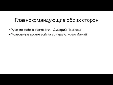 Главнокомандующие обоих сторон Русские войска возглавил – Дмитрий Иванович Монголо-татарские войска возглавил – хан Мамай