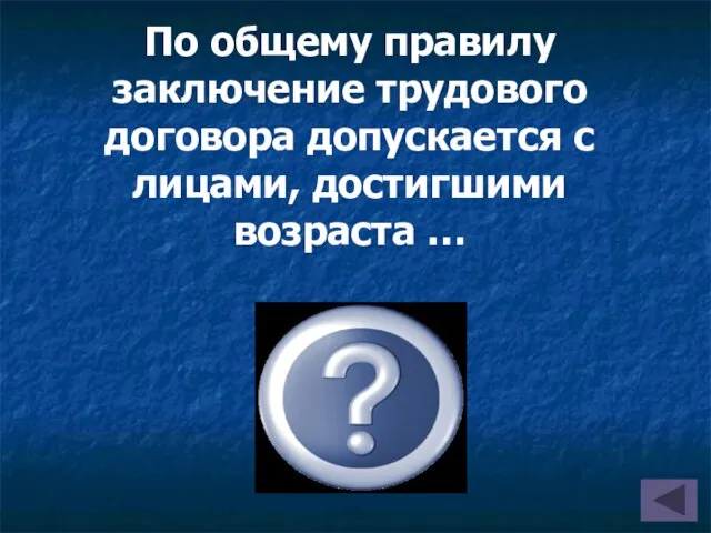 16 лет По общему правилу заключение трудового договора допускается с лицами, достигшими возраста …