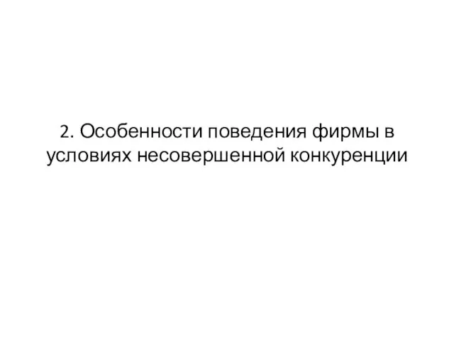 2. Особенности поведения фирмы в условиях несовершенной конкуренции