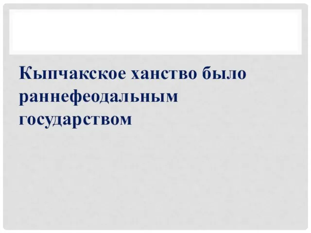 Кыпчакское ханство было раннефеодальным государством