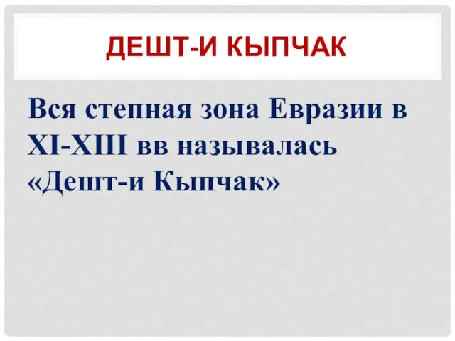 ДЕШТ-И КЫПЧАК Вся степная зона Евразии в XI-XIII вв называлась «Дешт-и Кыпчак»