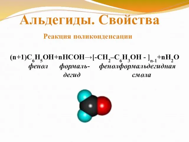 (n+1)С6Н5ОН+nНСОН→[-CH2–C6H3OH - ]n-1+nH2O фенол формаль- фенолформальдегидная дегид смола Реакция поликонденсации Альдегиды. Свойства