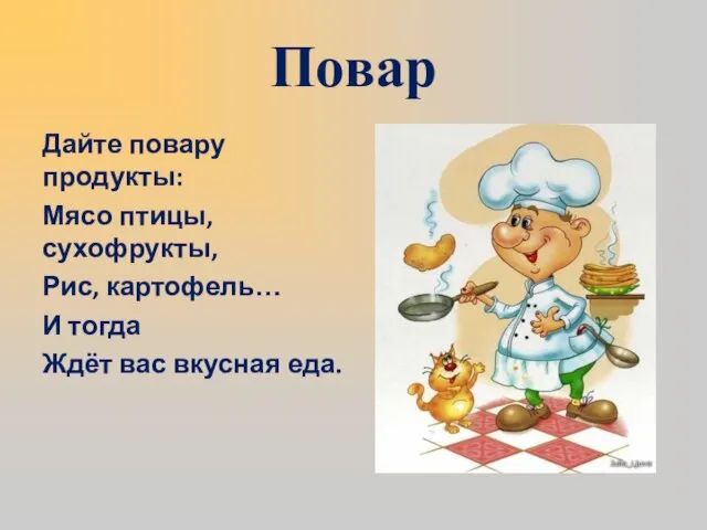 Повар Дайте повару продукты: Мясо птицы, сухофрукты, Рис, картофель… И тогда Ждёт вас вкусная еда.