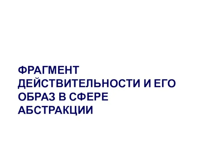 ФРАГМЕНТ ДЕЙСТВИТЕЛЬНОСТИ И ЕГО ОБРАЗ В СФЕРЕ АБСТРАКЦИИ