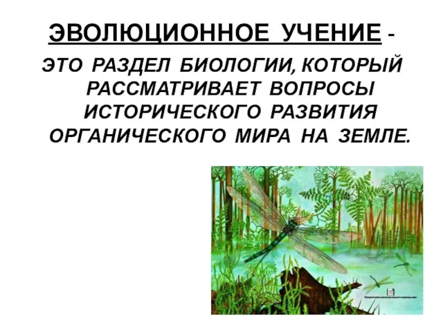 ЭВОЛЮЦИОННОЕ УЧЕНИЕ - ЭТО РАЗДЕЛ БИОЛОГИИ, КОТОРЫЙ РАССМАТРИВАЕТ ВОПРОСЫ ИСТОРИЧЕСКОГО РАЗВИТИЯ ОРГАНИЧЕСКОГО МИРА НА ЗЕМЛЕ.