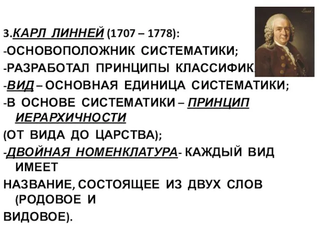 3.КАРЛ ЛИННЕЙ (1707 – 1778): -ОСНОВОПОЛОЖНИК СИСТЕМАТИКИ; -РАЗРАБОТАЛ ПРИНЦИПЫ КЛАССИФИКАЦИИ; -ВИД –