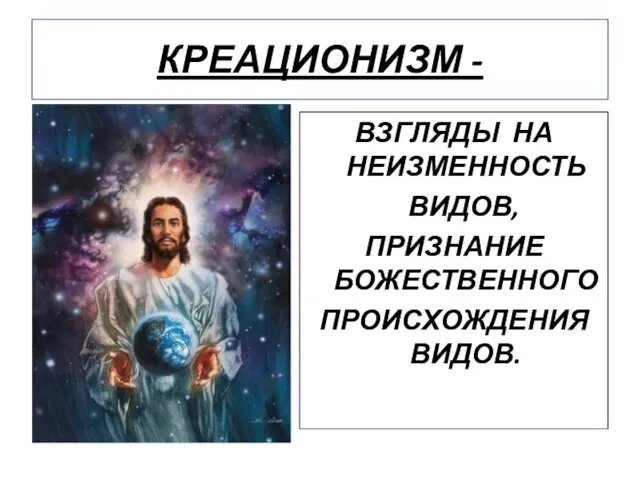 КРЕАЦИОНИЗМ - ВЗГЛЯДЫ НА НЕИЗМЕННОСТЬ ВИДОВ, ПРИЗНАНИЕ БОЖЕСТВЕННОГО ПРОИСХОЖДЕНИЯ ВИДОВ.