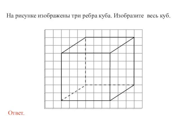 На рисунке изображены три ребра куба. Изобразите весь куб.