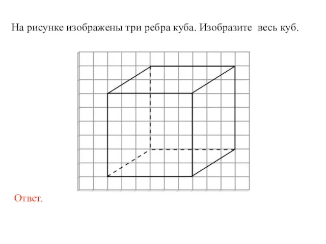 На рисунке изображены три ребра куба. Изобразите весь куб.