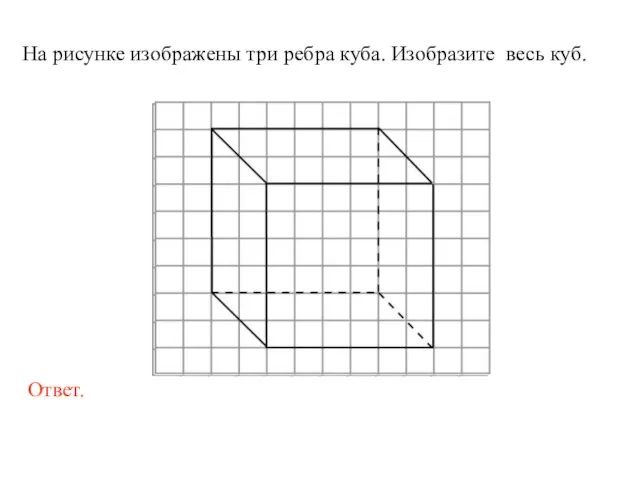 На рисунке изображены три ребра куба. Изобразите весь куб.