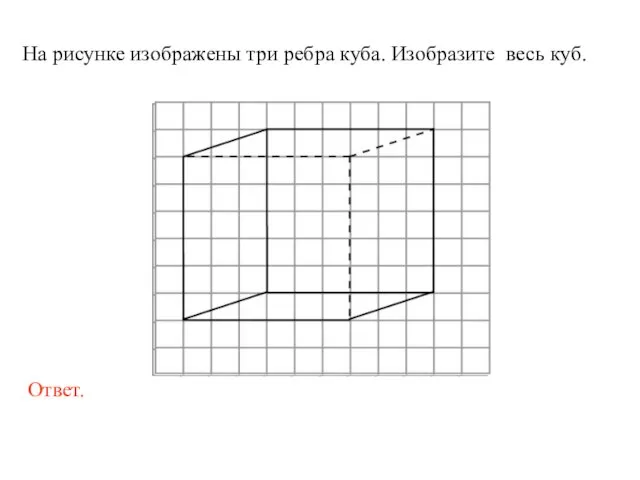 На рисунке изображены три ребра куба. Изобразите весь куб.