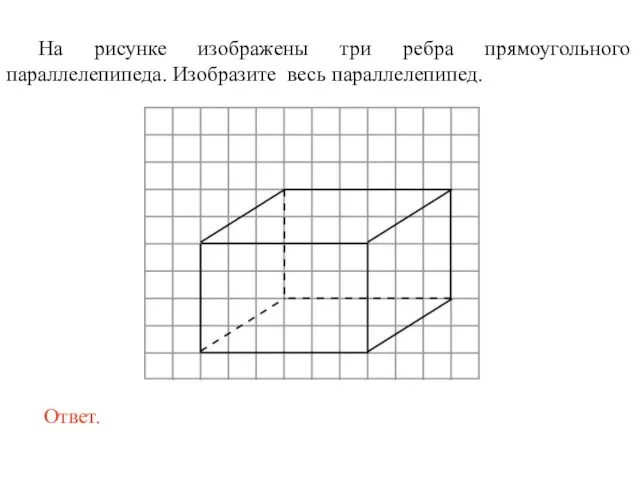 На рисунке изображены три ребра прямоугольного параллелепипеда. Изобразите весь параллелепипед.