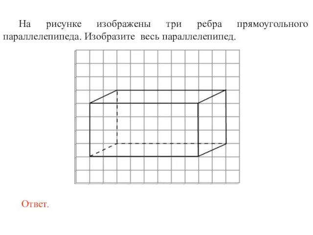 На рисунке изображены три ребра прямоугольного параллелепипеда. Изобразите весь параллелепипед.