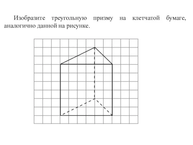 Изобразите треугольную призму на клетчатой бумаге, аналогично данной на рисунке.