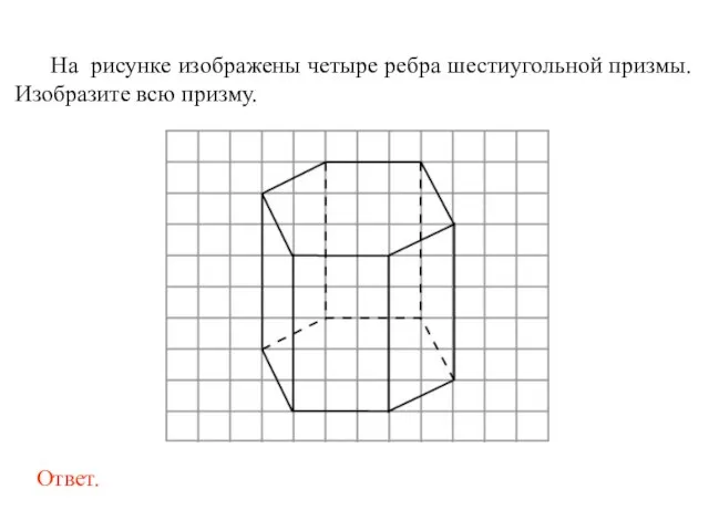 На рисунке изображены четыре ребра шестиугольной призмы. Изобразите всю призму.