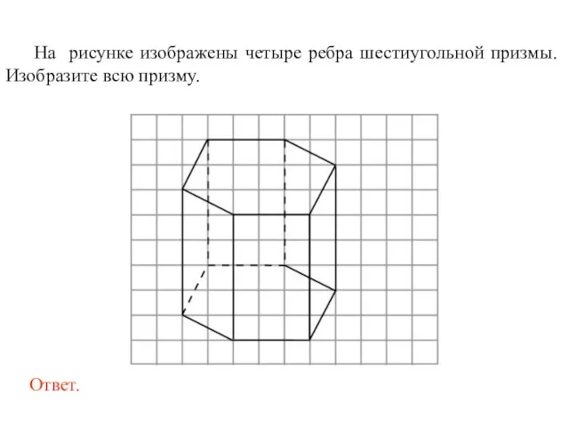 На рисунке изображены четыре ребра шестиугольной призмы. Изобразите всю призму.