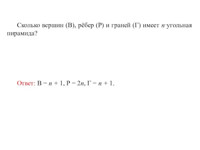 Сколько вершин (В), рёбер (Р) и граней (Г) имеет n‑угольная пирамида? Ответ: