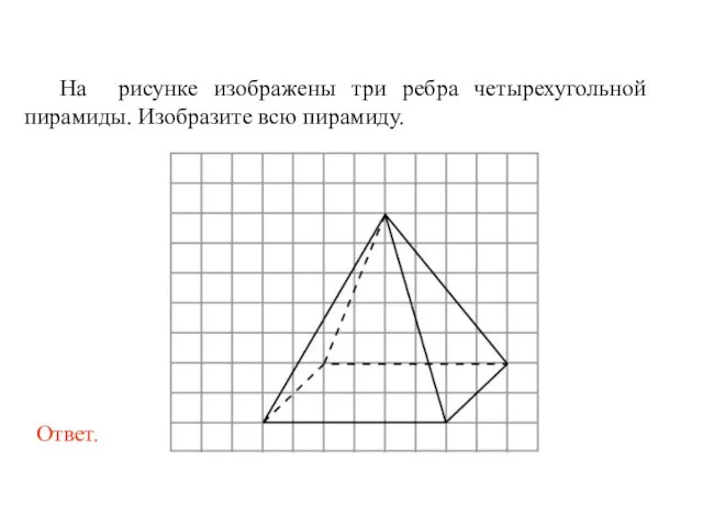 На рисунке изображены три ребра четырехугольной пирамиды. Изобразите всю пирамиду.