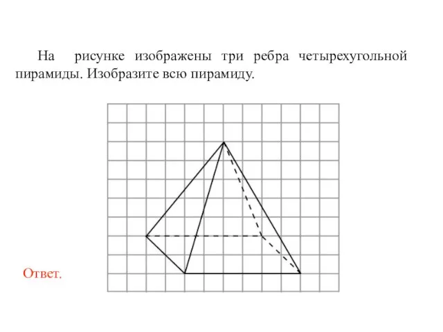 На рисунке изображены три ребра четырехугольной пирамиды. Изобразите всю пирамиду.