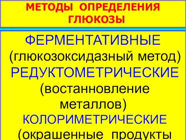 МЕТОДЫ ОПРЕДЕЛЕНИЯ ГЛЮКОЗЫ ФЕРМЕНТАТИВНЫЕ (глюкозоксидазный метод) РЕДУКТОМЕТРИЧЕСКИЕ (востанновление металлов) КОЛОРИМЕТРИЧЕСКИЕ (окрашенные продукты реакции)