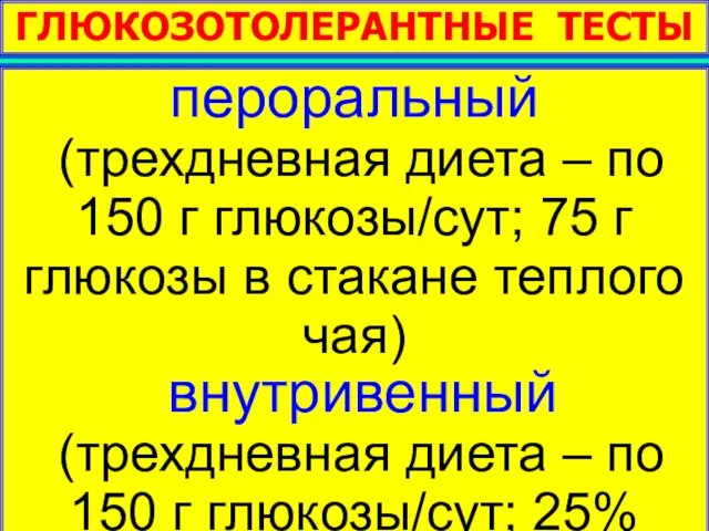 ГЛЮКОЗОТОЛЕРАНТНЫЕ ТЕСТЫ пероральный (трехдневная диета – по 150 г глюкозы/сут; 75 г