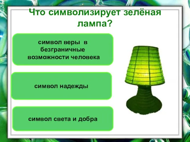 Что символизирует зелёная лампа? символ веры в безграничные возможности человека символ надежды символ света и добра