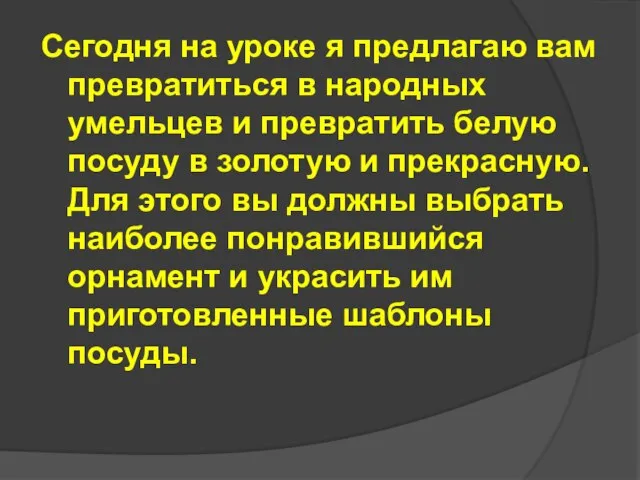 Сегодня на уроке я предлагаю вам превратиться в народных умельцев и превратить